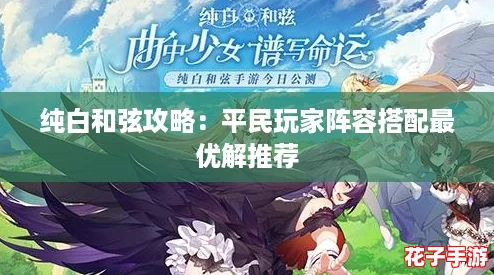 纯白和弦攻略：平民玩家阵容搭配最优解推荐