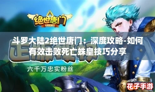 斗罗大陆2绝世唐门：深度攻略-如何有效击败死亡蛛皇技巧分享