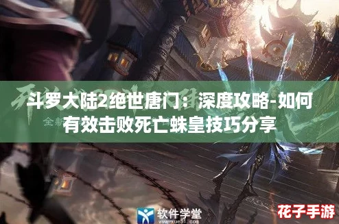 斗罗大陆2绝世唐门:深度攻略-如何有效击败死亡蛛皇技巧分享 斗罗大陆2绝世唐门:深度攻略-如何有效击败死亡蛛皇技巧分享