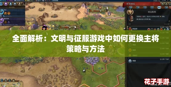 全面解析：文明与征服游戏中如何更换主将策略与方法