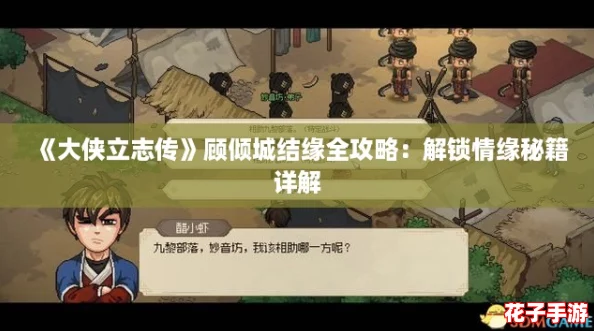 《大侠立志传》顾倾城结缘全攻略：解锁情缘秘籍详解