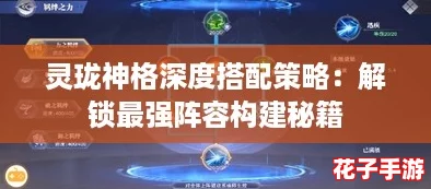 灵珑神格深度搭配策略：解锁最强阵容构建秘籍