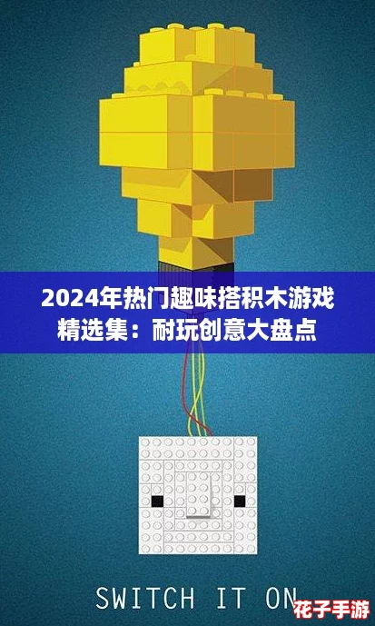 2024年热门趣味搭积木游戏精选集：耐玩创意大盘点