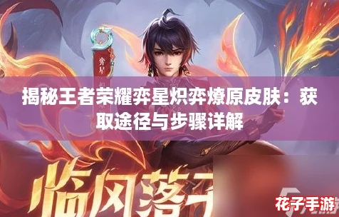 揭秘王者荣耀弈星炽弈燎原皮肤：获取途径与步骤详解