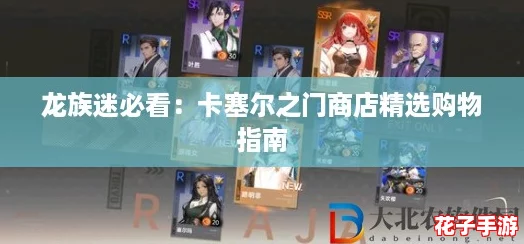 龙族迷必看:卡塞尔之门商店精选购物指南 龙族迷必看:卡塞尔之门商店精选购物指南