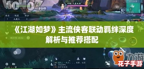 《江湖如梦》主流侠客联动羁绊深度解析与推荐搭配