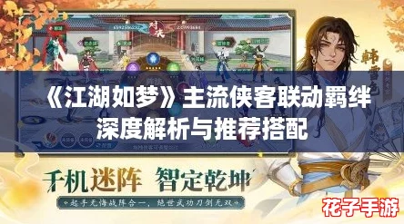 《江湖如梦》主流侠客联动羁绊深度解析与推荐搭配 《江湖如梦》主流侠客联动羁绊深度解析与推荐搭配