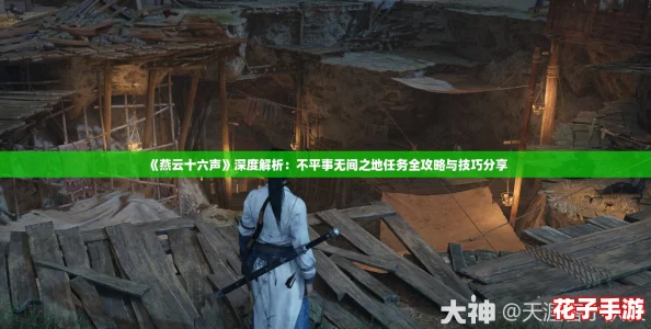 《燕云十六声》深度解析：不平事无间之地任务全攻略与技巧分享