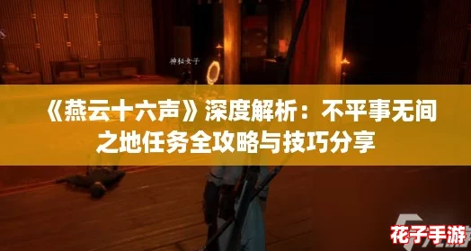 《燕云十六声》深度解析：不平事无间之地任务全攻略与技巧分享