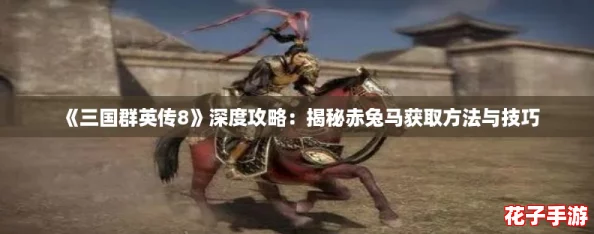 《三国群英传8》深度攻略：揭秘赤兔马获取方法与技巧