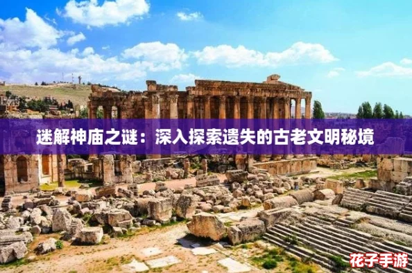 迷解神庙之谜：深入探索遗失的古老文明秘境