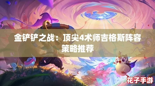 金铲铲之战：顶尖4术师吉格斯阵容策略推荐
