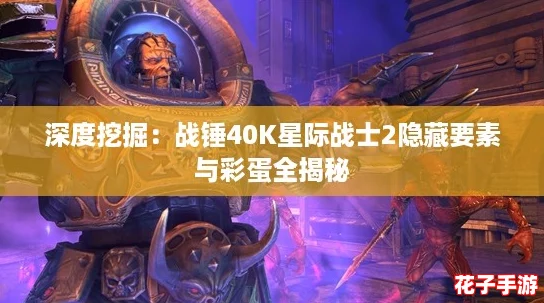 深度挖掘：战锤40K星际战士2隐藏要素与彩蛋全揭秘