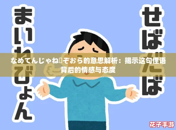 なめてんじゃねーぞおら的意思解析：揭示这句俚语背后的情感与态度