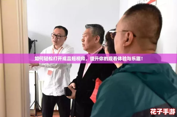 如何轻松打开成品短视频，提升你的观看体验与乐趣！