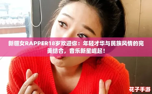 新疆女RAPPER18岁欢迎你：年轻才华与民族风情的完美结合，音乐新星崛起！