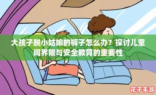 大孩子脱小姑娘的裤子怎么办？探讨儿童间界限与安全教育的重要性
