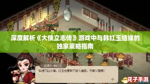 深度解析《大侠立志传》游戏中与韩红玉结缘的独家策略指南 深度解析《大侠立志传》游戏中与韩红玉结缘的独家策略指南