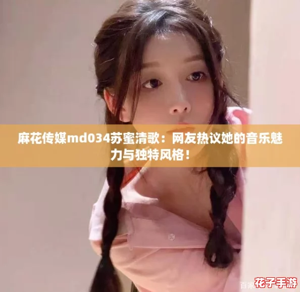 麻花传媒md034苏蜜清歌：网友热议她的音乐魅力与独特风格！