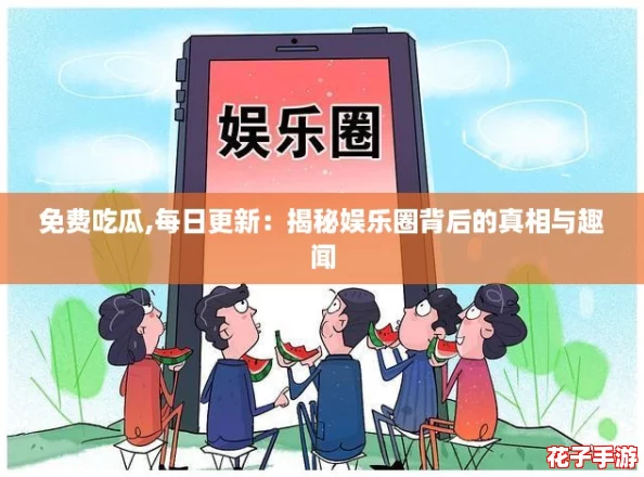 免费吃瓜,每日更新：揭秘娱乐圈背后的真相与趣闻