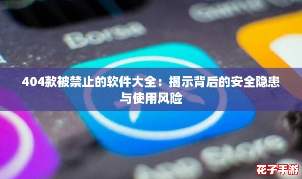 404款被禁止的软件大全：揭示背后的安全隐患与使用风险