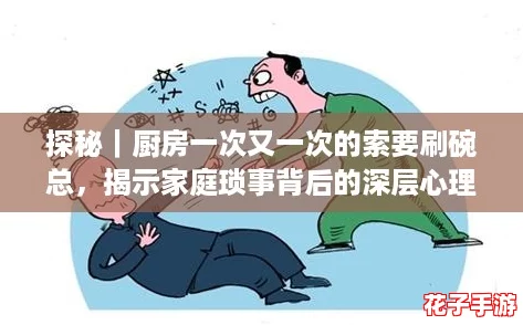 探秘｜厨房一次又一次的索要刷碗总，揭示家庭琐事背后的深层心理与责任感