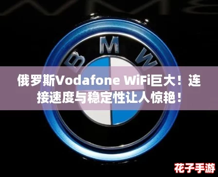 俄罗斯Vodafone WiFi巨大！连接速度与稳定性让人惊艳！
