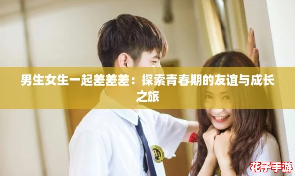 男生女生一起差差差：探索青春期的友谊与成长之旅