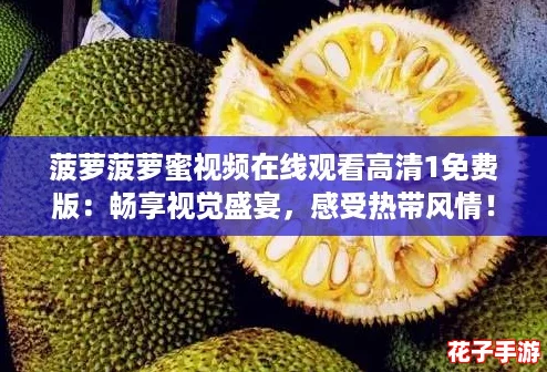 菠萝菠萝蜜视频在线观看高清1免费版:畅享视觉盛宴,感受热带风情! 菠萝菠萝蜜视频在线观看高清1免费版:畅享视觉盛宴,感受热带风情!