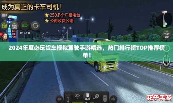 2024年度必玩货车模拟驾驶手游精选,热门排行榜TOP推荐榜单! 2024年度必玩货车模拟驾驶手游精选,热门排行榜TOP推荐榜单!