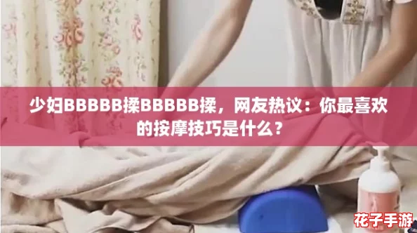 少妇BBBBB揉BBBBB揉，网友热议：你最喜欢的按摩技巧是什么？
