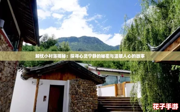 解忧小村落揭秘：探寻心灵宁静的秘密与温暖人心的故事
