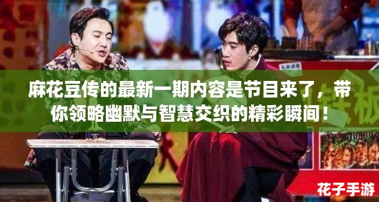 麻花豆传的最新一期内容是节目来了，带你领略幽默与智慧交织的精彩瞬间！