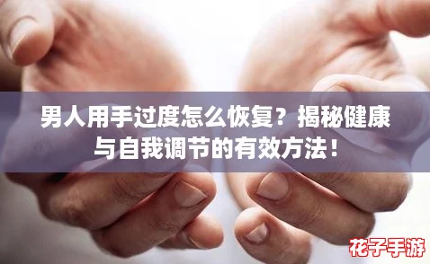 男人用手过度怎么恢复？揭秘健康与自我调节的有效方法！
