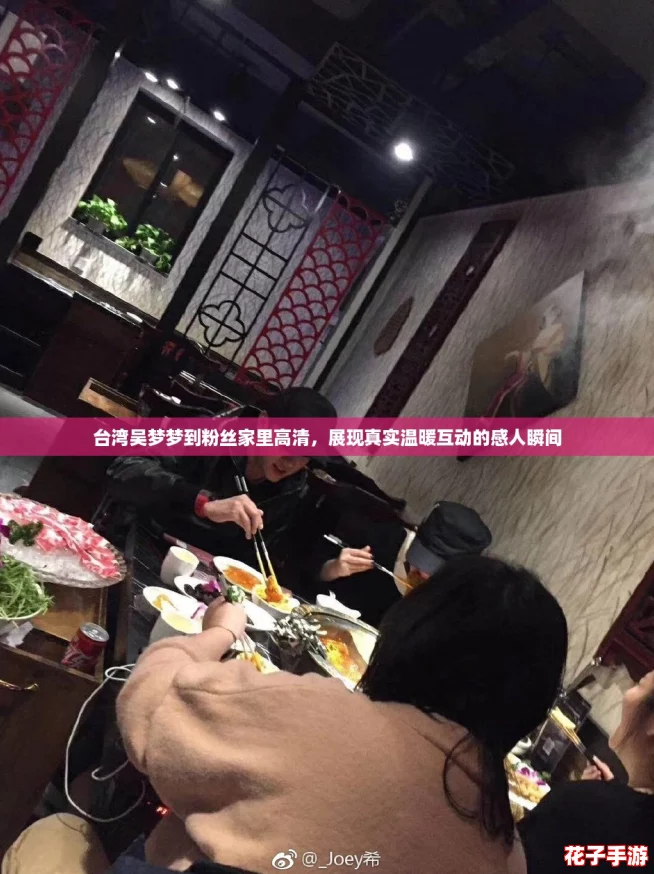 台湾吴梦梦到粉丝家里高清,展现真实温暖互动的感人瞬间 台湾吴梦梦到粉丝家里高清,展现真实温暖互动的感人瞬间