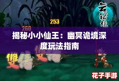 揭秘小小仙王：幽冥诡境深度玩法指南