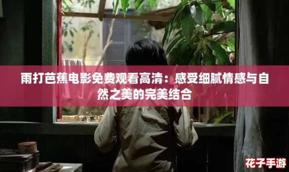 雨打芭蕉电影免费观看高清：感受细腻情感与自然之美的完美结合