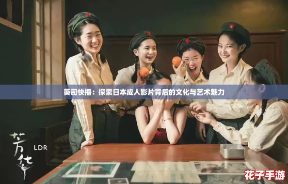葵司快播：探索日本成人影片背后的文化与艺术魅力