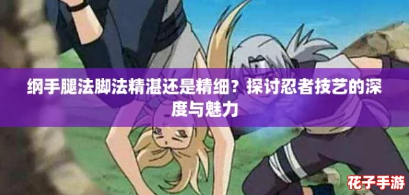 纲手腿法脚法精湛还是精细？探讨忍者技艺的深度与魅力