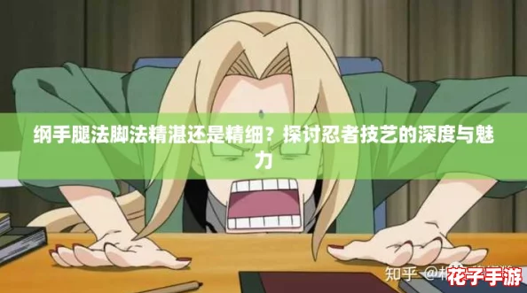 纲手腿法脚法精湛还是精细？探讨忍者技艺的深度与魅力