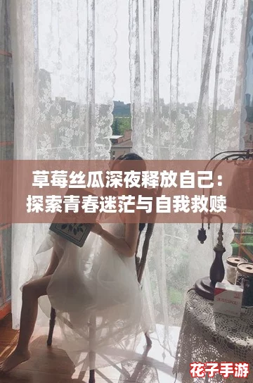 草莓丝瓜深夜释放自己：探索青春迷茫与自我救赎的动人旋律