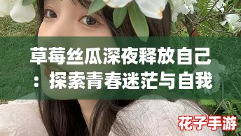 草莓丝瓜深夜释放自己：探索青春迷茫与自我救赎的动人旋律