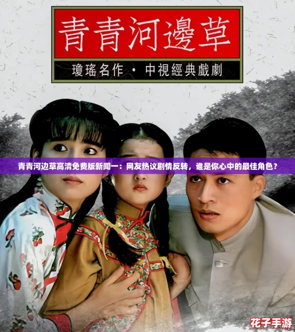 青青河边草高清免费版新闻一：网友热议剧情反转，谁是你心中的最佳角色？