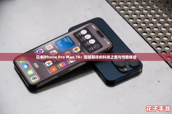 日本iPhone Pro Max 70：超越期待的科技之美与性能体验
