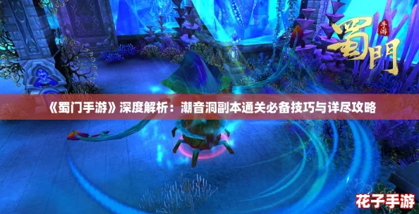 《蜀门手游》深度解析：潮音洞副本通关必备技巧与详尽攻略