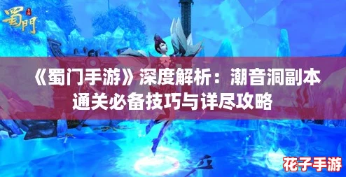 《蜀门手游》深度解析：潮音洞副本通关必备技巧与详尽攻略