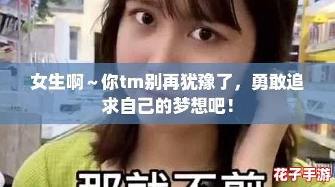 女生啊～你tm别再犹豫了，勇敢追求自己的梦想吧！
