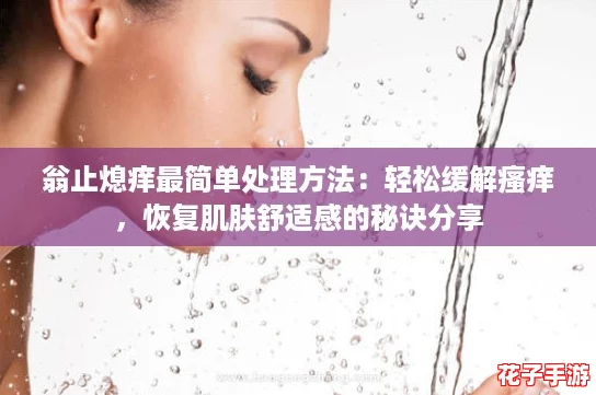 翁止熄痒最简单处理方法：轻松缓解瘙痒，恢复肌肤舒适感的秘诀分享