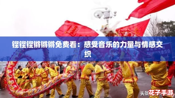 铿铿铿锵锵锵免费看:感受音乐的力量与情感交织 铿铿铿锵锵锵免费看:感受音乐的力量与情感交织