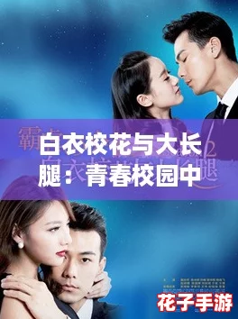 白衣校花与大长腿：青春校园中的爱恋与成长交织的浪漫故事